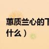 蕙质兰心的下一句是什么（蕙质兰心的意思是什么）