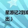 星游记2到底有没有出过（星游记2什么时候出）
