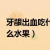 牙龈出血吃什么水果好得最快（牙龈出血吃什么水果）