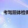 考驾照体检需要体检哪几项(考驾照体检) 考驾照体检需要体检哪几项(考驾照体检)