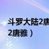 斗罗大陆2唐雅在哪一章恢复记忆（斗罗大陆2唐雅）