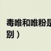 毒唯和唯粉是什么意思(毒唯和唯粉有什么区别) 毒唯和唯粉是什么意思(毒唯和唯粉有什么区别)