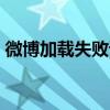 微博加载失败请重试c1004（微博加载失败）