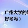 广州大学的研究生好考吗?（广州大学研究生好考吗）