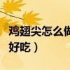 鸡翅尖怎么做好吃又简单不辣（鸡翅尖怎么做好吃）