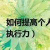 如何提高个人执行力交流发言（如何提高个人执行力）