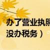 办了营业执照没办税务怎么办（办了营业执照没办税务）