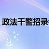 政法干警招录考试内容（政法干警考试内容）