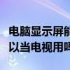 电脑显示屏能不能当电视机用（电脑显示屏可以当电视用吗）