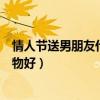情人节送男朋友什么礼物比较合适（情人节送男朋友什么礼物好）