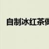 自制冰红茶做法介绍（自制冰红茶的做法）