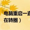 电脑重启一直在转圈怎么回事（电脑重启一直在转圈）