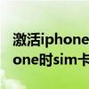 激活iphone时sim卡无效能进去吗（激活iphone时sim卡无效）