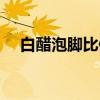 白醋泡脚比例多少合适（白醋泡脚比例）