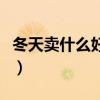 冬天卖什么好卖又赚钱利润高（冬天卖什么好）