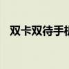 双卡双待手机是啥（cdma双卡双待手机）