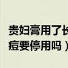 贵妇膏用了长痘要停用吗女生（贵妇膏用了长痘要停用吗）