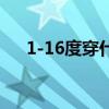 1-16度穿什么衣服(16度穿什么衣服) 1-16度穿什么衣服(16度穿什么衣服)