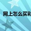网上怎么买彩票 双色球(网上怎么买彩票) 网上怎么买彩票 双色球(网上怎么买彩票)