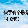 快手有个歌是叫飞球是什么歌（快手有个歌是叫飞球）
