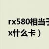 rx580相当于gtx什么水平（rx580相当于gtx什么卡）