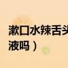 漱口水辣舌头是在杀菌吗（用漱口水后能吞唾液吗）