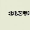 北电艺考时间安排表（北电艺考时间）