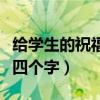 给学生的祝福语四个字简短（给学生的祝福语四个字）