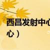 西昌发射中心在哪里属于哪个省（西昌发射中心）