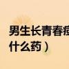 男生长青春痘用什么洗面奶（男生去青春痘用什么药）