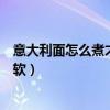意大利面怎么煮才会软大火还是小火（意大利面怎么煮才会软）