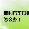 吉利汽车门锁打不开怎么办（汽车门锁打不开怎么办）