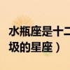 水瓶座是十二星座最坏的星座（水瓶座是最垃圾的星座）