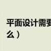 平面设计需要学什么专业（平面设计需要学什么）