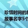 珍惜时间的故事名字5个字左右（珍惜时间的故事名字5个）