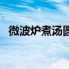 微波炉煮汤圆怎么不爆炸（微波炉煮汤圆）