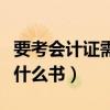 要考会计证需要看哪些书籍（考会计证需要看什么书）
