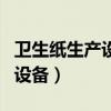 卫生纸生产设备哪个品牌质量好（卫生纸生产设备）