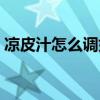 凉皮汁怎么调好吃窍门（凉皮汁怎么调好吃）