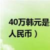 40万韩元是多少人民币币（40万韩元是多少人民币）