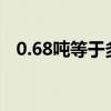 0.68吨等于多少千克（8吨等于多少千克）