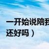 一开始说陪我到老的人你现在还好吗（你现在还好吗）