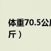 体重70.5公斤是多少（体重70kg公斤是多少斤）