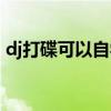 dj打碟可以自学吗女生（dj打碟可以自学吗）