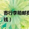 寄行李箱邮费大概多少（邮寄行李箱一般多少钱）