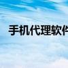 手机代理软件是什么意思（手机代理软件）