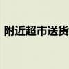 附近超市送货上门app（附近超市送货上门）