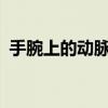 手腕上的动脉在哪儿?（手腕上的动脉在哪）