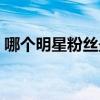 哪个明星粉丝最多有凯（哪个明星粉丝最多）