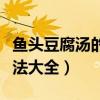 鱼头豆腐汤的做法大全家常（鱼头豆腐汤的做法大全）